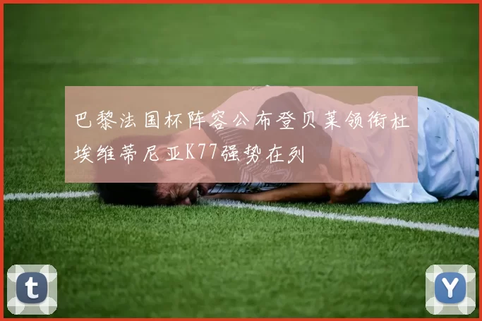 巴黎法国杯阵容公布登贝莱领衔杜埃维蒂尼亚K77强势在列