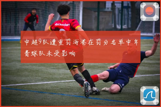 中超9队遭重罚海港在罚分名单中年青球队未受影响