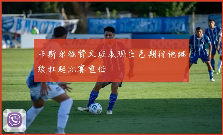 卡斯尔称赞文班表现出色期待他继续扛起比赛重任