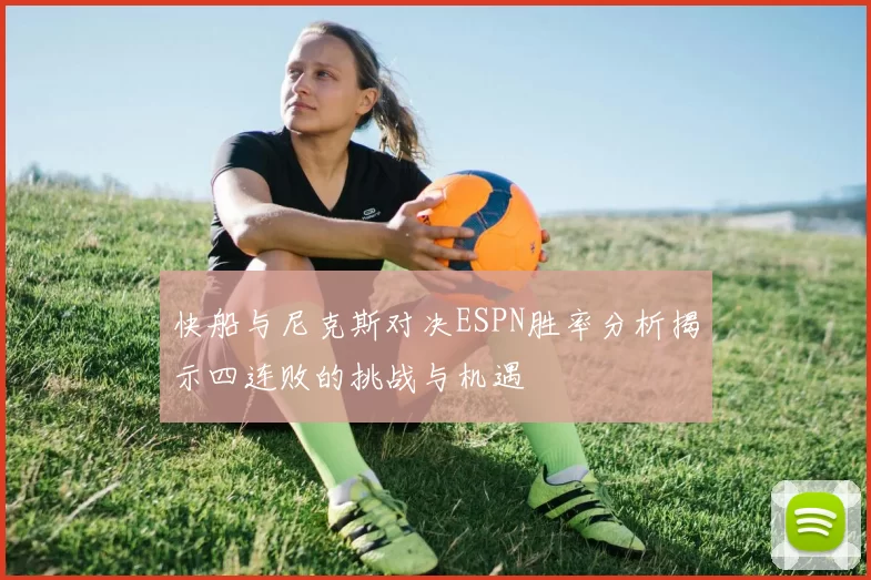快船与尼克斯对决ESPN胜率分析揭示四连败的挑战与机遇