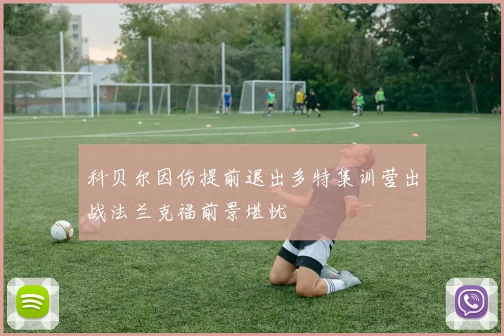 科贝尔因伤提前退出多特集训营出战法兰克福前景堪忧