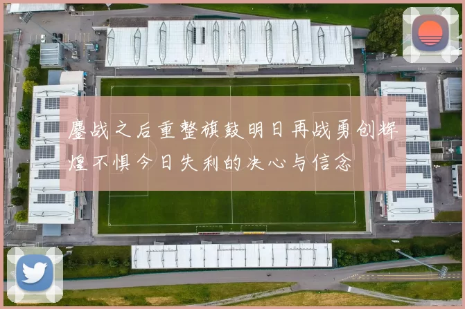 鏖战之后重整旗鼓明日再战勇创辉煌不惧今日失利的决心与信念